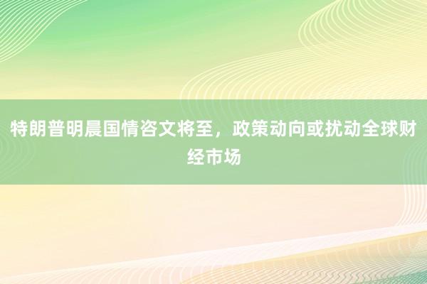 特朗普明晨国情咨文将至，政策动向或扰动全球财经市场