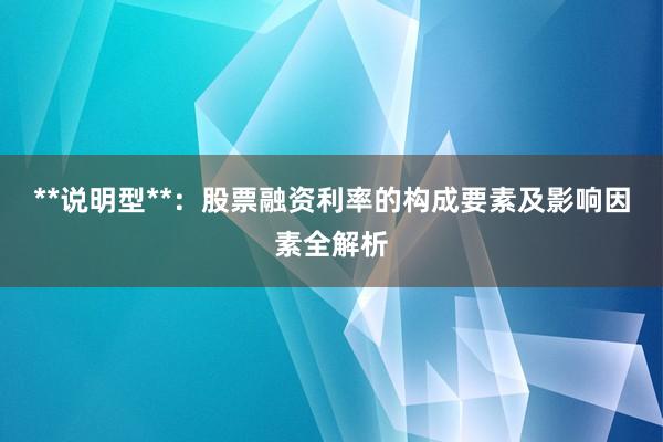 **说明型**：股票融资利率的构成要素及影响因素全解析