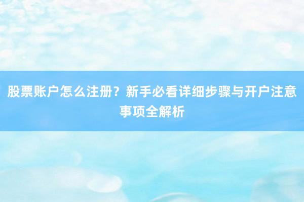 股票账户怎么注册？新手必看详细步骤与开户注意事项全解析