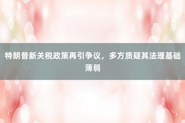 特朗普新关税政策再引争议，多方质疑其法理基础薄弱