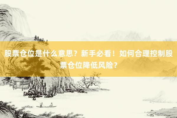 股票仓位是什么意思？新手必看！如何合理控制股票仓位降低风险？