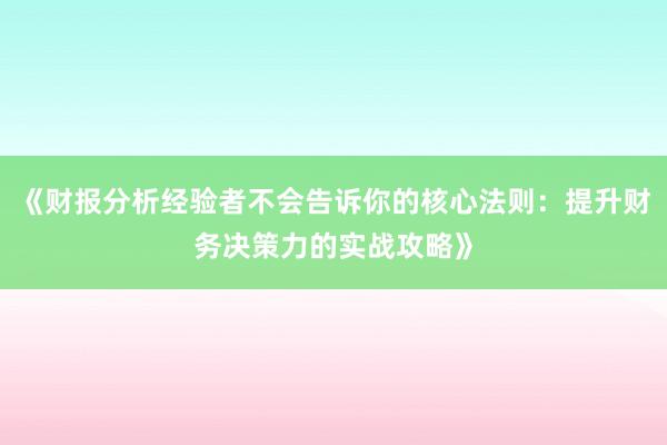 《财报分析经验者不会告诉你的核心法则：提升财务决策力的实战攻略》