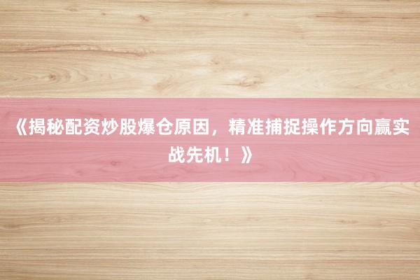 《揭秘配资炒股爆仓原因，精准捕捉操作方向赢实战先机！》