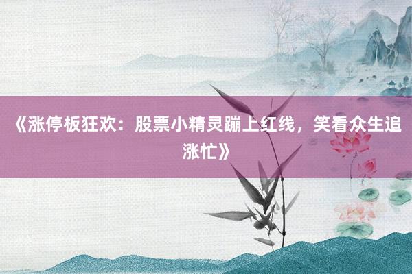 《涨停板狂欢：股票小精灵蹦上红线，笑看众生追涨忙》