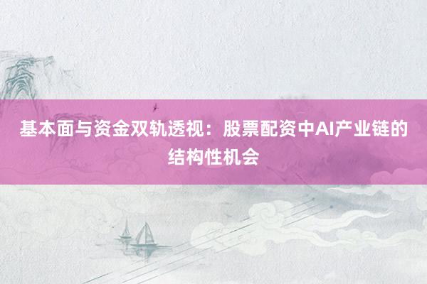 基本面与资金双轨透视：股票配资中AI产业链的结构性机会