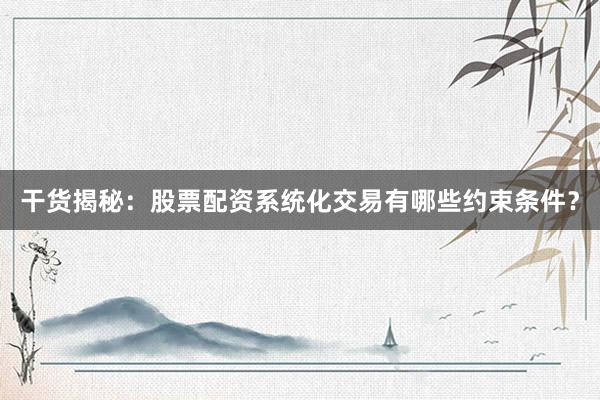 干货揭秘：股票配资系统化交易有哪些约束条件？