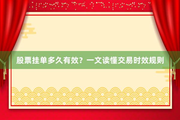 股票挂单多久有效？一文读懂交易时效规则