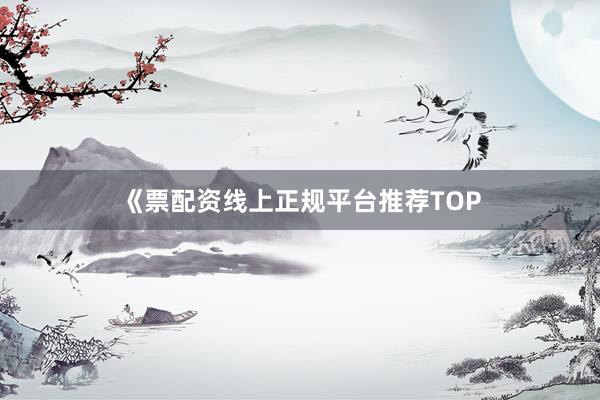 《票配资线上正规平台推荐TOP