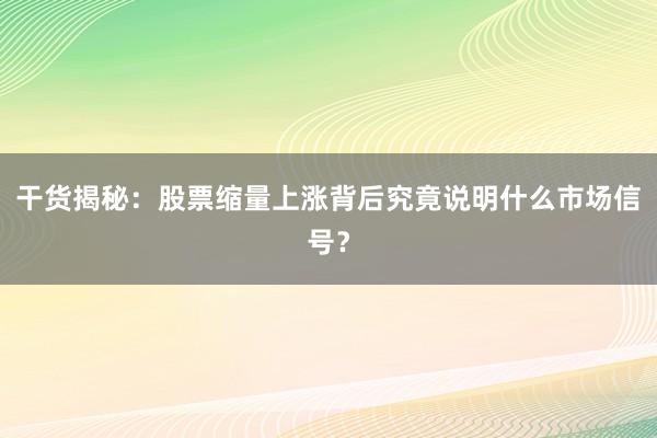 干货揭秘：股票缩量上涨背后究竟说明什么市场信号？
