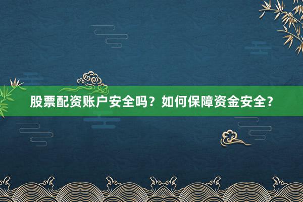股票配资账户安全吗？如何保障资金安全？