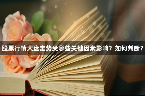 股票行情大盘走势受哪些关键因素影响？如何判断？