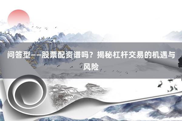 问答型——股票配资谱吗？揭秘杠杆交易的机遇与风险