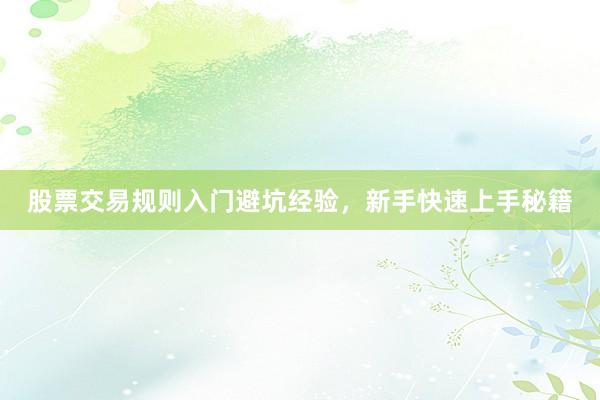 股票交易规则入门避坑经验，新手快速上手秘籍